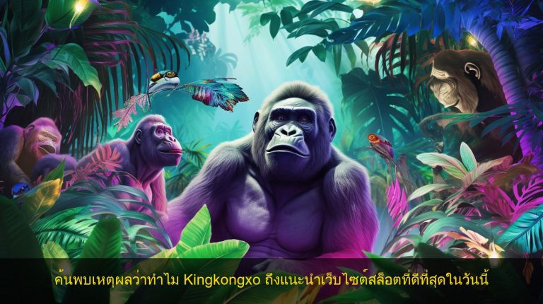 ค้นพบเหตุผลว่าทำไม Kingkongxo ถึงแนะนำเว็บไซต์สล็อตที่ดีที่สุดในวันนี้